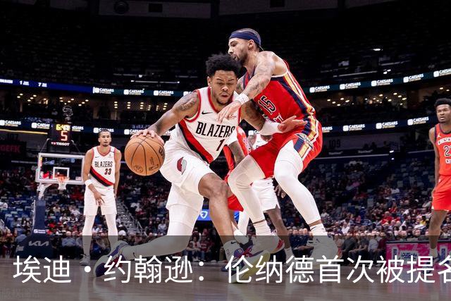 埃迪·约翰逊：伦纳德首次被提名难以成功入选名人堂