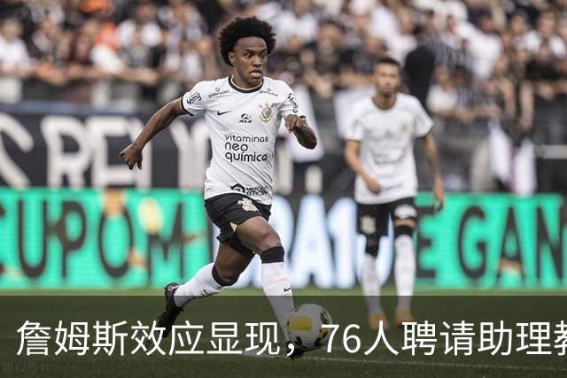 詹姆斯效应显现，76人聘请助理教练菲尔·汉迪